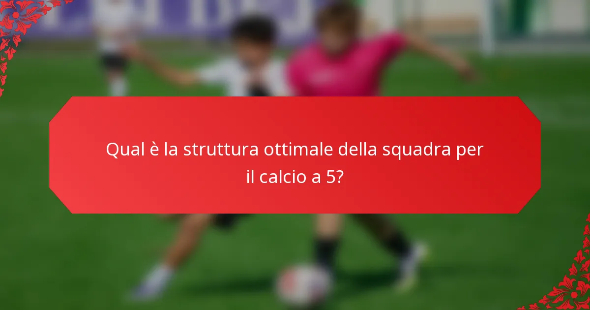 Qual è la struttura ottimale della squadra per il calcio a 5?