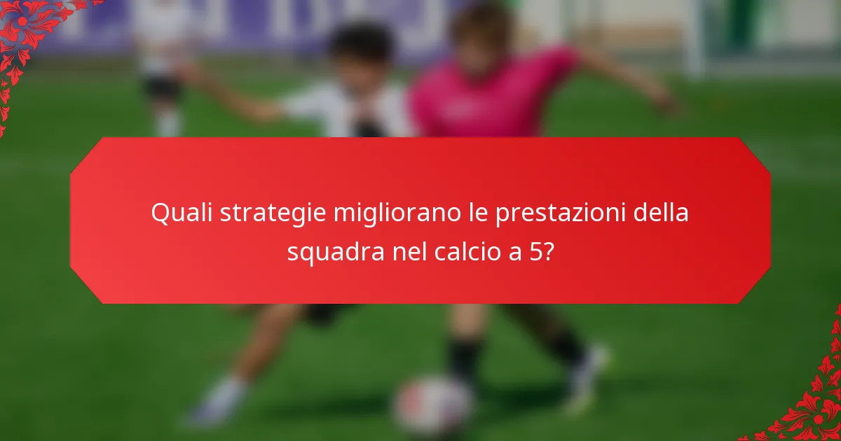 Quali strategie migliorano le prestazioni della squadra nel calcio a 5?